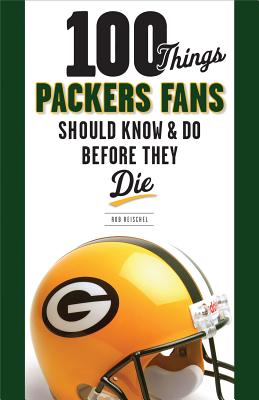 100 Things Packers Fans Should Know & Do Before They Die - Reischel, Rob