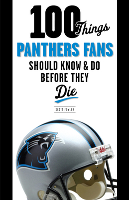 100 Things Panthers Fans Should Know & Do Before They Die - Fowler, Scott, and Minter, Mike (Foreword by)