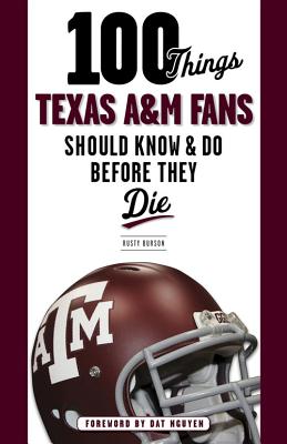 100 Things Texas A&M Fans Should Know & Do Before They Die - Burson, Rusty, and Nguyen, Dat