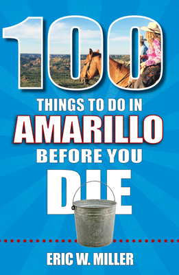 100 Things to Do in Amarillo Before You Die - Miller, Eric