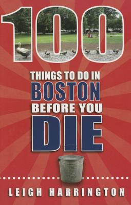 100 Things to Do in Boston Before You Die - Harrington, Leigh