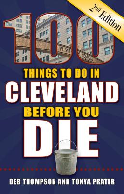 100 Things to Do in Cleveland Before You Die, 2nd Edition - Thompson, Deb, and Prater, Tonya