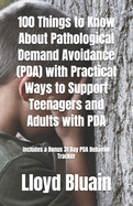 100 Things to Know About Pathological Demand Avoidance (PDA): Plus, Practical Ways to Support Teenagers and Adults with PDA