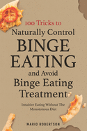 100 tricks to Naturally Control Binge Eating and Avoid Binge Eating Treatment: Intuitive Eating Without the Monotonous Diet