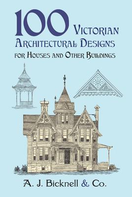 100 Victorian Architectural Designs for Houses and Other Buildings - Bicknell & Co, A J