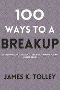 100 Ways to a Breakup: Ultimate practical Tactics to end a relationship you no longer desire.