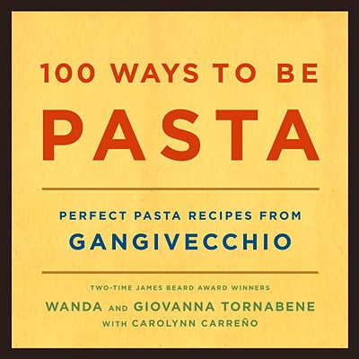 100 Ways to Be Pasta: Perfect Pasta Recipes from Gangivecchio - Tornabene, Wanda, and Tornabene, Giovanna, and Carreno, Carolynn