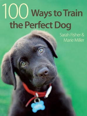 100 Ways to Train the Perfect Dog - Fisher, Sarah, and Miller, Marie