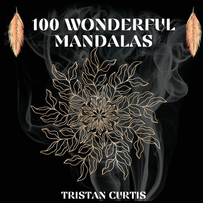 100 Wonderful Mandalas Coloring Book: Mandala Coloring Book With Over 100 Designs For Relaxation, Stress Relief And Mindfulness - Curtis, Tristan