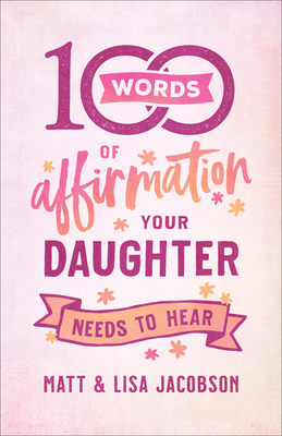 100 Words of Affirmation Your Daughter Needs to Hear - Jacobson, Matt, and Jacobson, Lisa