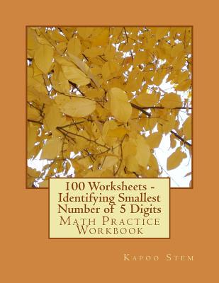 100 Worksheets - Identifying Smallest Number of 5 Digits: Math Practice Workbook - Stem, Kapoo