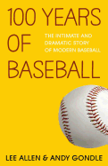 100 Years Of Baseball: The Intimate And Dramatic Story Of Modern Baseball