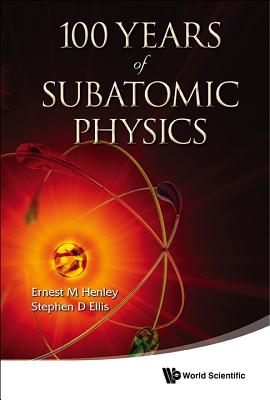 100 Years of Subatomic Physics - Henley, Ernest M (Editor), and Ellis, Stephen D (Editor)