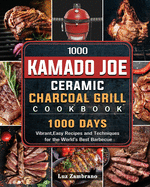 1000 Kamado Joe Ceramic Charcoal Grill Cookbook: 1000 Days Vibrant, Easy Recipes and Techniques for the World's Best Barbecue