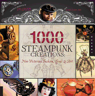 1000 Steampunk Creations: Neo-Victorian Fashion, Gear, and Art