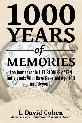1000 Years of Memories: The Remarkable Life Stories of Ten Individuals Who Have Reached Age 100 and Beyond - Cohen, I David