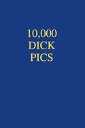 10000 Dick Pics: Office Gift For Coworker, Humor Notebook, Joke Journal, Cool Stuff, Perfect Motivational Gag Gift - lined notebook (Fucking Brilliant Notebooks)