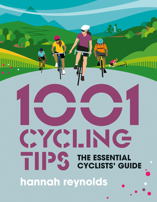 1001 Cycling Tips: The essential cyclists' guide - navigation, fitness, gear and maintenance advice for road cyclists, mountain bikers, gravel cyclists and more - Reynolds, Hannah, and Julia Allum (Cover design by)
