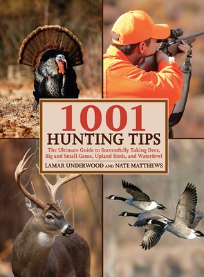 1001 Hunting Tips: The Ultimate Guide to Successfully Taking Deer, Big and Small Game, Upland Birds, and Waterfowl - Underwood, Lamar, and Matthews, Nate