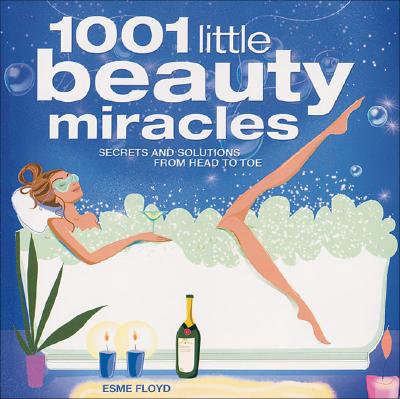 1001 Little Beauty Miracles: Secrets and Solutions from Head to Toe - Floyd, Esme