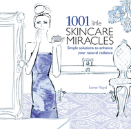 1001 Little Skincare Miracles: Simple Solutions to Enhance Your Natural Radiance