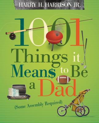 1001 Things It Means to Be a Dad: (some Assembly Required) - Harrison, Harry