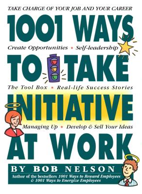 1001 Ways Employees Can Take Initiative at Work - Nelson, Bob B, PhD