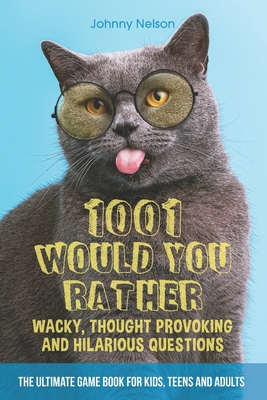 1001 Would You Rather Wacky, Thought Provoking and Hilarious Questions: The Ultimate Game Book for Kids, Teens and Adults - Nelson, Johnny