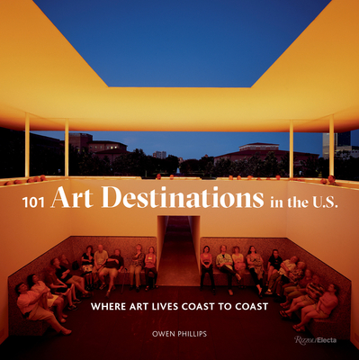 101 Art Destinations in the U.S: Where Art Lives Coast to Coast - Phillips, Owen