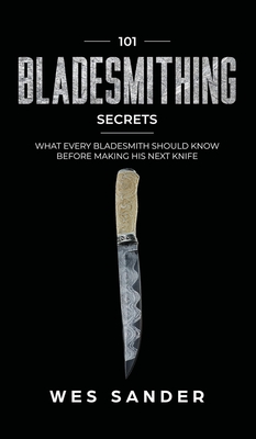 101 Bladesmithing Secrets: What Every Bladesmith Should Know Before Making His Next Knife - Sander, Wes