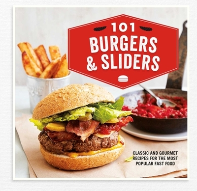 101 Burgers & Sliders: Classic and Gourmet Recipes for the Most Popular Fast Food - Ryland Peters & Small (Compiled by)