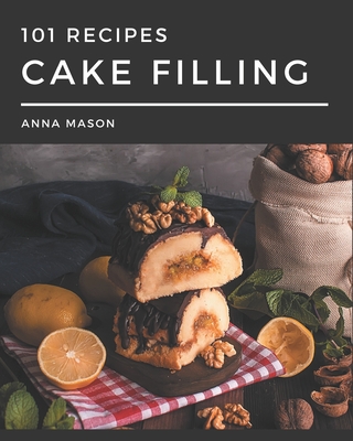 101 Cake Filling Recipes: Cake Filling Cookbook - Your Best Friend Forever - Mason, Anna