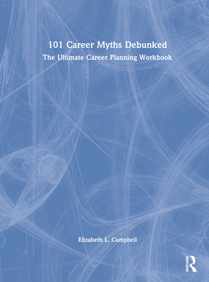 101 Career Myths Debunked: The Ultimate Career Planning Workbook - Campbell, Elizabeth L