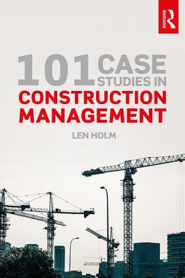 101 Case Studies in Construction Management - Holm, Len