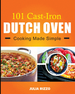 101 Cast Iron Dutch Oven Cooking Made Simple: Dutch Oven Cookbook With More Than 100 Effortless Meals including Breakfast & Brunch, Beef & Pork, Chicken, Soups, Stews, And Bread & Desserts.