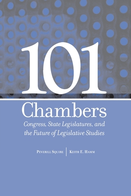 101 Chambers: Congress, State Legislatures, & the Future of Legislative Studies - Squire, Peverill, and Hamm, Keith E