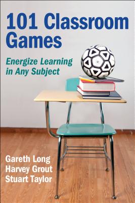 101 Classroom Games: Energize Learning in Any Subject - Long, Gareth, and Grout, Harvey, and Taylor, Stuart