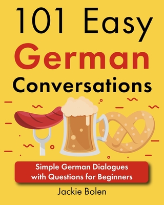 101 Easy German Conversations: Simple German Dialogues with Questions for Beginners - Bolen, Jackie