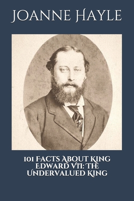 101 Facts About King Edward VII: The Undervalued King. - Hayle, Joanne