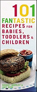 101 Fantastic Recipes for Babies, Toddlers & Children: From First Foods to Starting School!