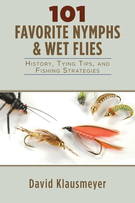 101 Favorite Nymphs & Wet Flies: History, Tying Tips, and Fishing Strategies - Klausmeyer, David