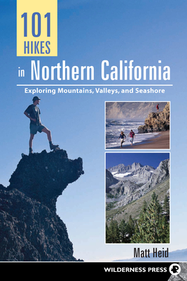 101 Hikes in Northern California: Exploring Mountains, Valley, and Seashore - Heid, Matt