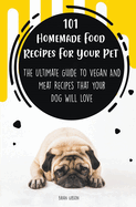 101 Homemade Food Recipes For Your Pet The Ultimate Guide To Vegan And Meat Recipes That Your Dog Will Love
