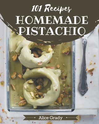 101 Homemade Pistachio Recipes: A One-of-a-kind Pistachio Cookbook - Grady, Alice