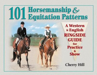 101 Horsemanship & Equitation Patterns: A Western & English Ringside Guide for Practice & Show - Hill, Cherry