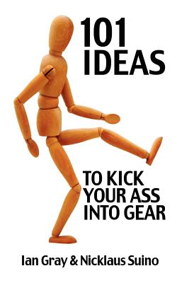 101 Ideas to Kick Your Ass Into Gear - Suino, Nicklaus, and Gray, Ian