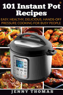 101 Instant Pot Recipes: Easy, Healthy, Delicious, Hands-Off Pressure Cooking For Busy People