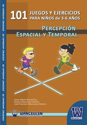 101 Juegos y Ejercicios Para Ninos de 3-6 Anos. Percepcion Espacial y Temporal - Bernal Ruiz, Javier Alberto, and Wanceulen Moreno, Antonio, and Wanceulen Moreno, Jose Francisco