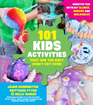 101 Kids Activities That Are the Ooey, Gooey-Est Ever!: Nonstop Fun with DIY Slimes, Doughs and Moldables - Harrington, Jamie, and Pyper, Brittanie, and Homer, Holly