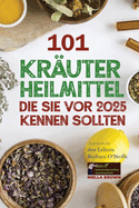 101 Kruterheilmittel, die Sie vor 2025 kennen sollten: Inspiriert von den Lehren Barbara O'Neills: Was die Pharmaindustrie Ihnen nicht mitteilen mchte.